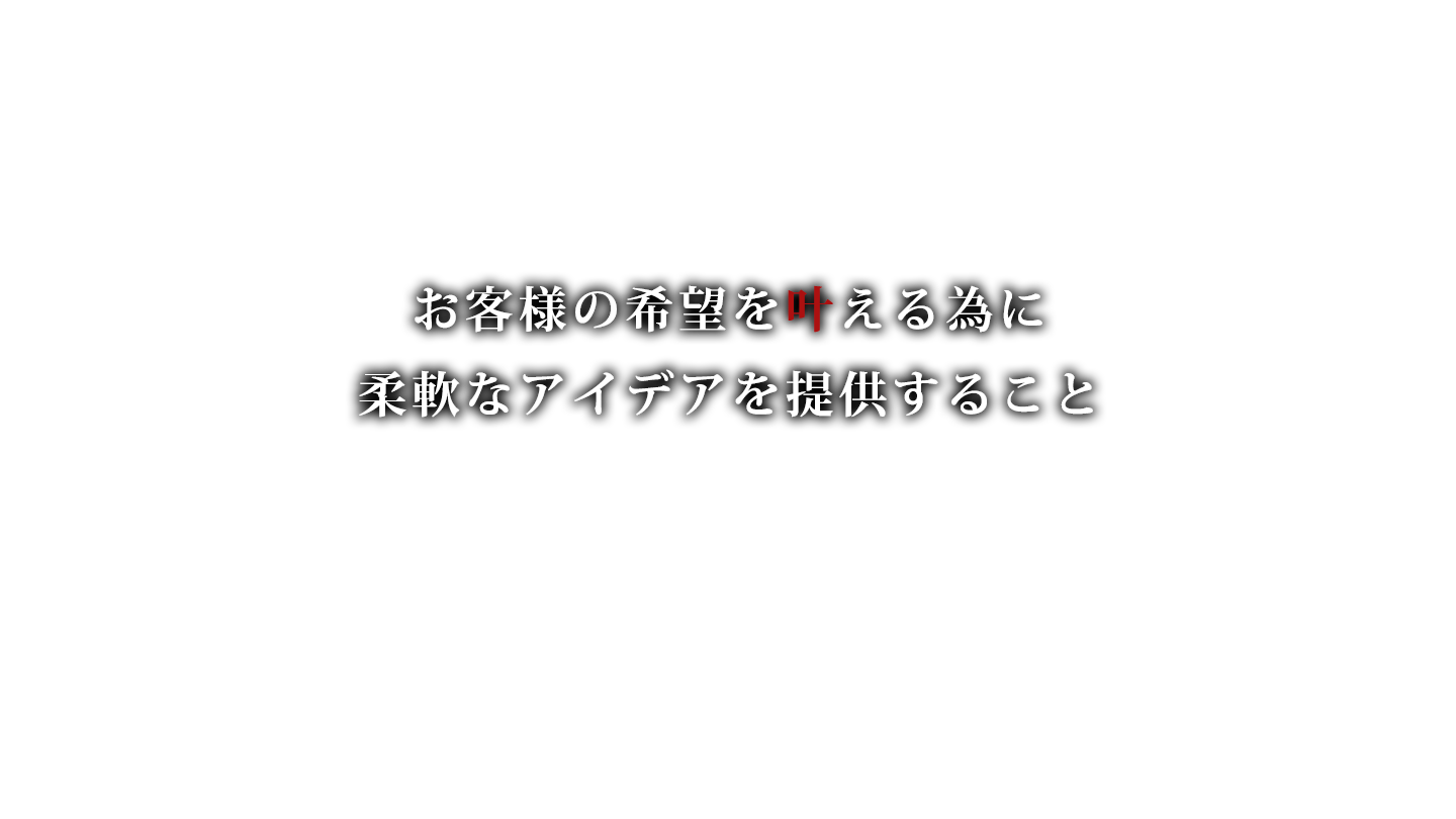 お客様の希望を叶える為に 柔軟なアイデアを提供すること