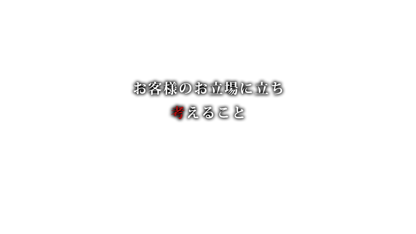 お客様のお立場に立ち 考えること